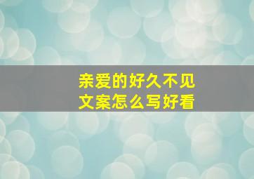 亲爱的好久不见文案怎么写好看