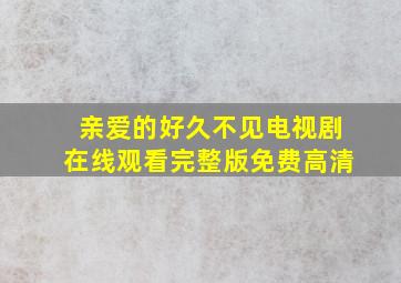 亲爱的好久不见电视剧在线观看完整版免费高清