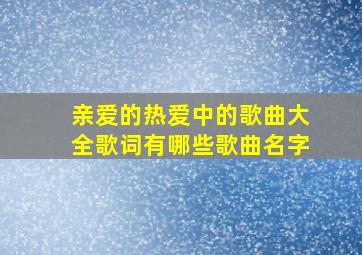 亲爱的热爱中的歌曲大全歌词有哪些歌曲名字