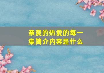 亲爱的热爱的每一集简介内容是什么