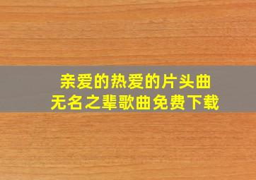 亲爱的热爱的片头曲无名之辈歌曲免费下载