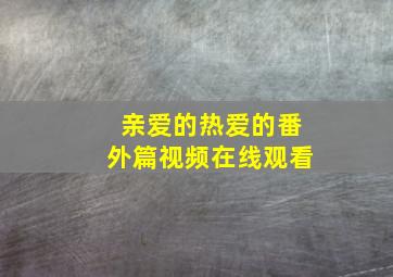 亲爱的热爱的番外篇视频在线观看