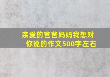 亲爱的爸爸妈妈我想对你说的作文500字左右