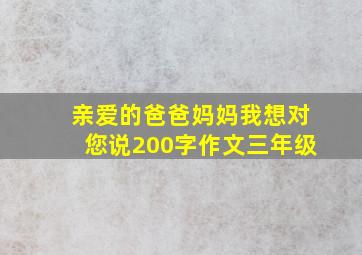 亲爱的爸爸妈妈我想对您说200字作文三年级