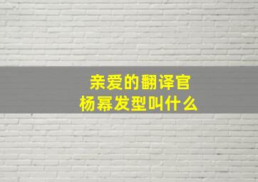 亲爱的翻译官杨幂发型叫什么