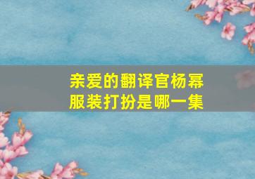 亲爱的翻译官杨幂服装打扮是哪一集