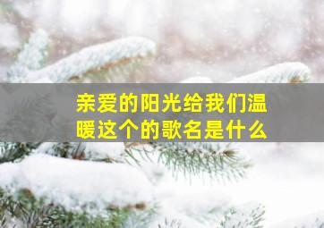 亲爱的阳光给我们温暖这个的歌名是什么