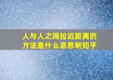 人与人之间拉近距离的方法是什么意思啊知乎