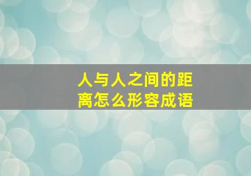 人与人之间的距离怎么形容成语