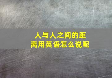 人与人之间的距离用英语怎么说呢