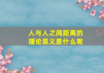 人与人之间距离的理论意义是什么呢