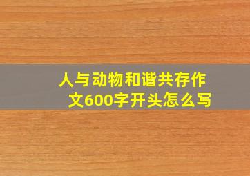 人与动物和谐共存作文600字开头怎么写