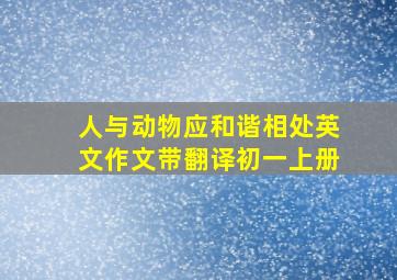 人与动物应和谐相处英文作文带翻译初一上册