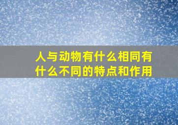 人与动物有什么相同有什么不同的特点和作用