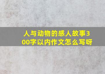 人与动物的感人故事300字以内作文怎么写呀