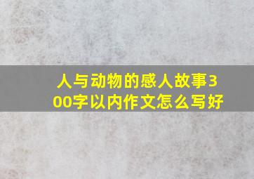 人与动物的感人故事300字以内作文怎么写好