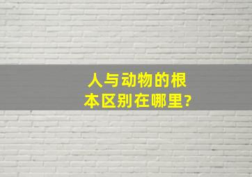 人与动物的根本区别在哪里?