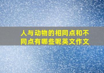 人与动物的相同点和不同点有哪些呢英文作文