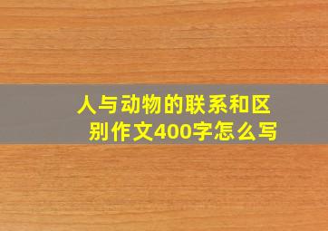 人与动物的联系和区别作文400字怎么写