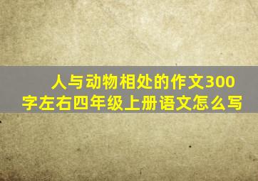 人与动物相处的作文300字左右四年级上册语文怎么写