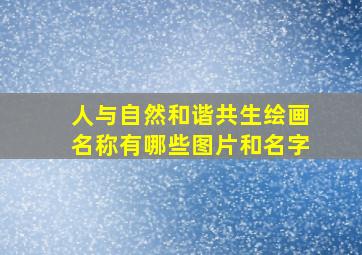 人与自然和谐共生绘画名称有哪些图片和名字