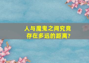 人与魔鬼之间究竟存在多远的距离?