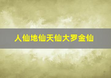 人仙地仙天仙大罗金仙