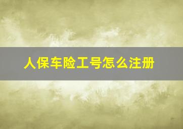 人保车险工号怎么注册