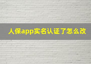 人保app实名认证了怎么改