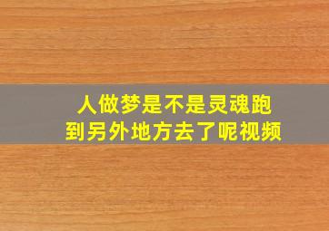 人做梦是不是灵魂跑到另外地方去了呢视频