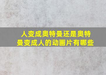 人变成奥特曼还是奥特曼变成人的动画片有哪些