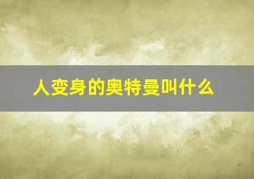 人变身的奥特曼叫什么