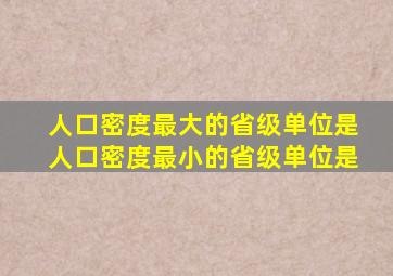 人口密度最大的省级单位是人口密度最小的省级单位是