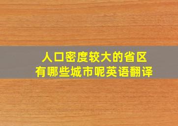 人口密度较大的省区有哪些城市呢英语翻译