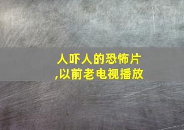 人吓人的恐怖片,以前老电视播放