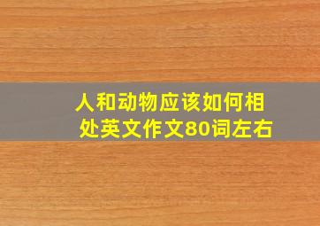 人和动物应该如何相处英文作文80词左右