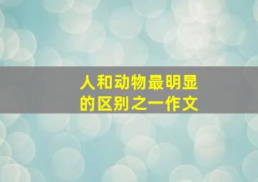 人和动物最明显的区别之一作文