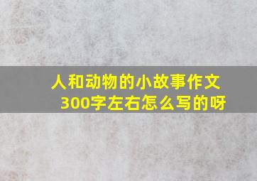 人和动物的小故事作文300字左右怎么写的呀