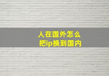 人在国外怎么把ip换到国内