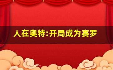 人在奥特:开局成为赛罗