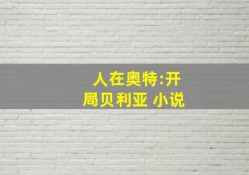 人在奥特:开局贝利亚 小说