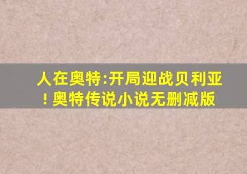 人在奥特:开局迎战贝利亚! 奥特传说小说无删减版