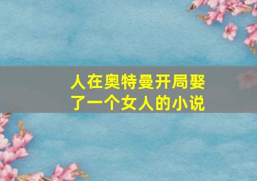 人在奥特曼开局娶了一个女人的小说