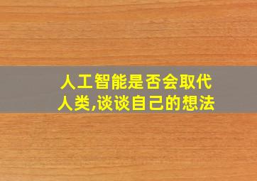 人工智能是否会取代人类,谈谈自己的想法