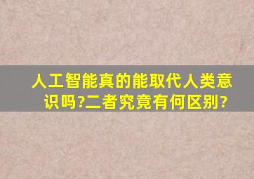 人工智能真的能取代人类意识吗?二者究竟有何区别?