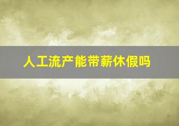 人工流产能带薪休假吗