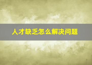 人才缺乏怎么解决问题