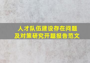 人才队伍建设存在问题及对策研究开题报告范文