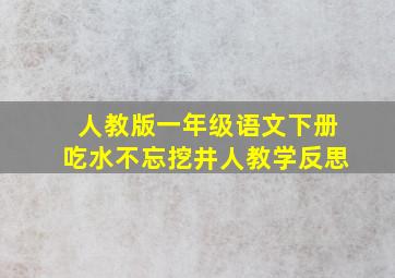 人教版一年级语文下册吃水不忘挖井人教学反思