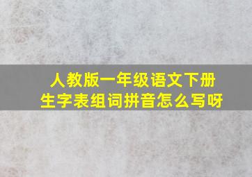 人教版一年级语文下册生字表组词拼音怎么写呀